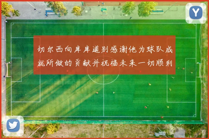 切尔西向库库道别感谢他为球队成就所做的贡献并祝福未来一切顺利