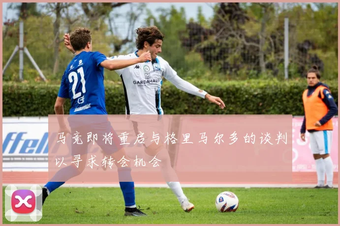 马竞即将重启与格里马尔多的谈判以寻求转会机会