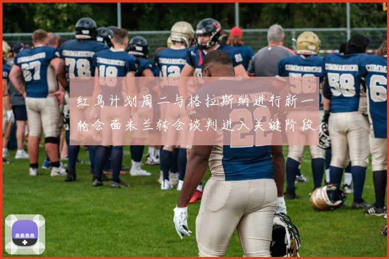 红鸟计划周二与格拉斯纳进行新一轮会面米兰转会谈判进入关键阶段