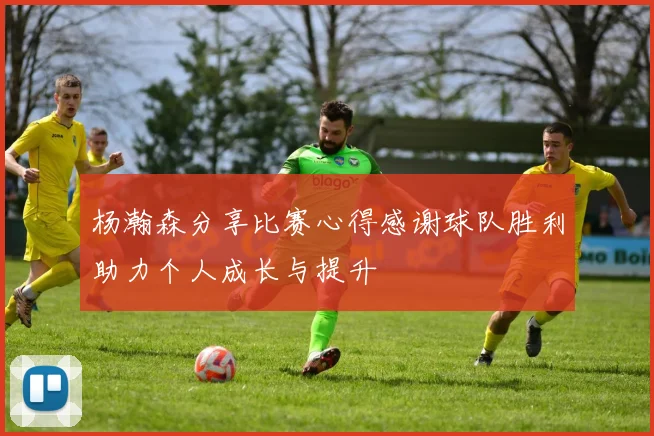 杨瀚森分享比赛心得感谢球队胜利助力个人成长与提升