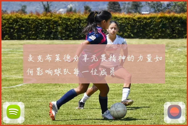 麦克布莱德分享无畏精神的力量如何影响球队每一位成员