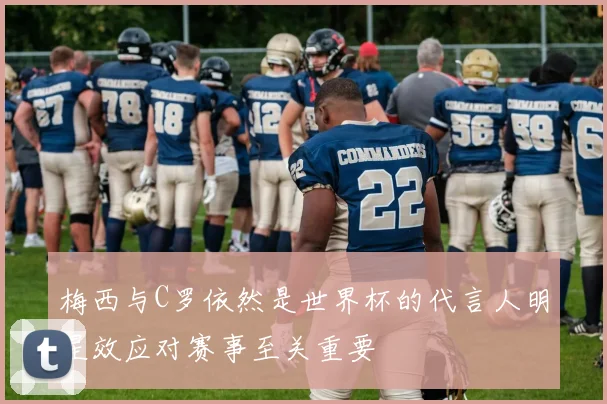 梅西与C罗依然是世界杯的代言人明星效应对赛事至关重要