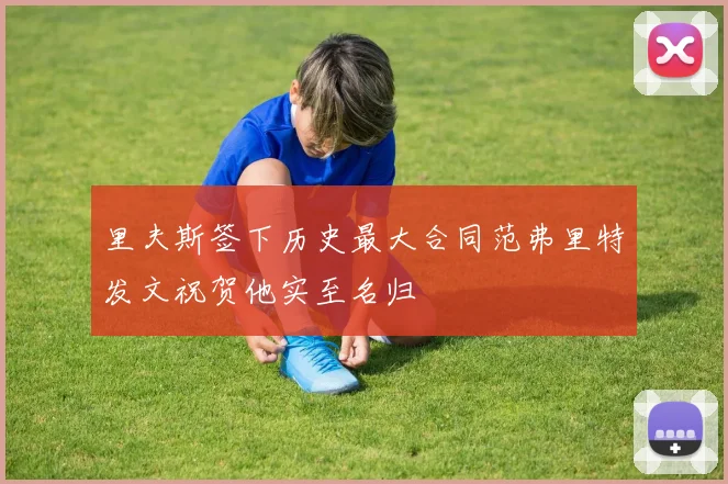 里夫斯签下历史最大合同范弗里特发文祝贺他实至名归
